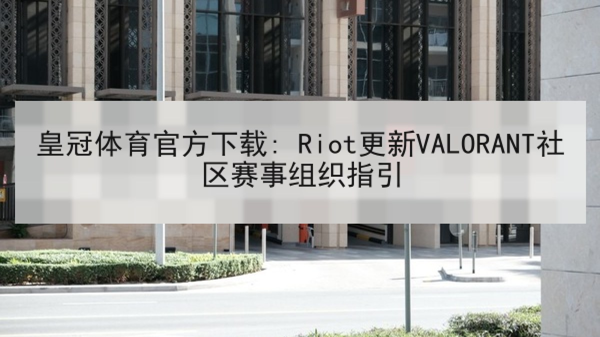 皇冠体育官方下载: Riot更新VALORANT社区赛事组织指引