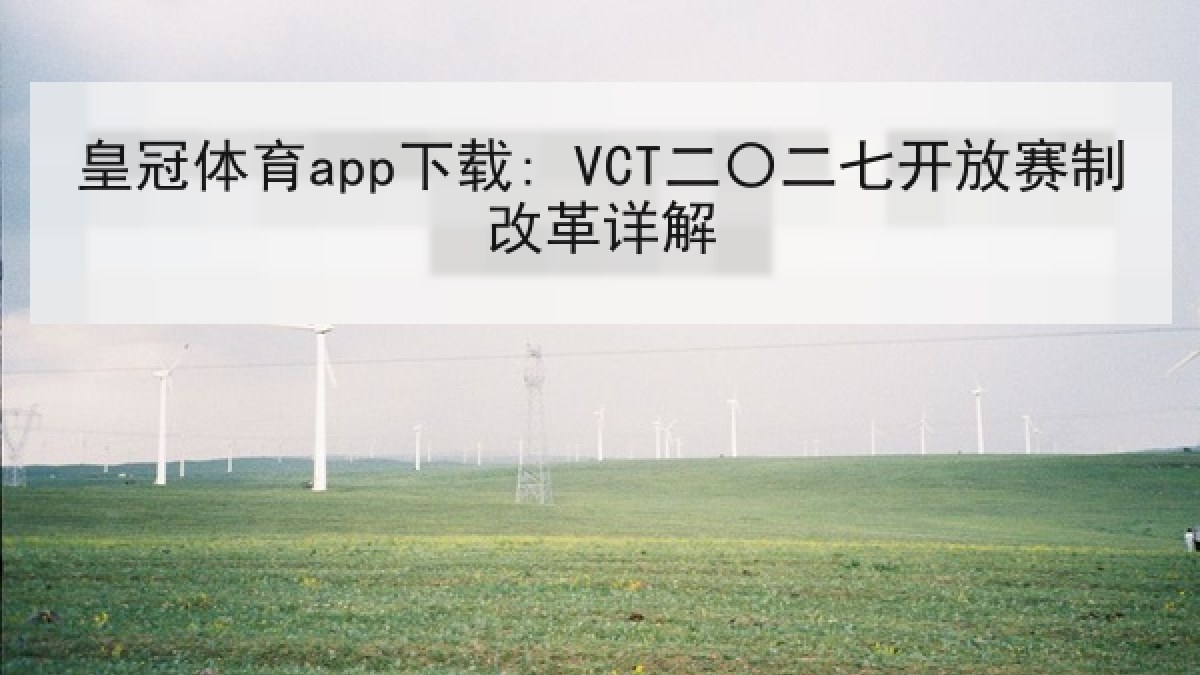 皇冠体育app下载: VCT二〇二七开放赛制改革详解 皇冠体育app下载: VCT二〇二七开放赛制改革详解