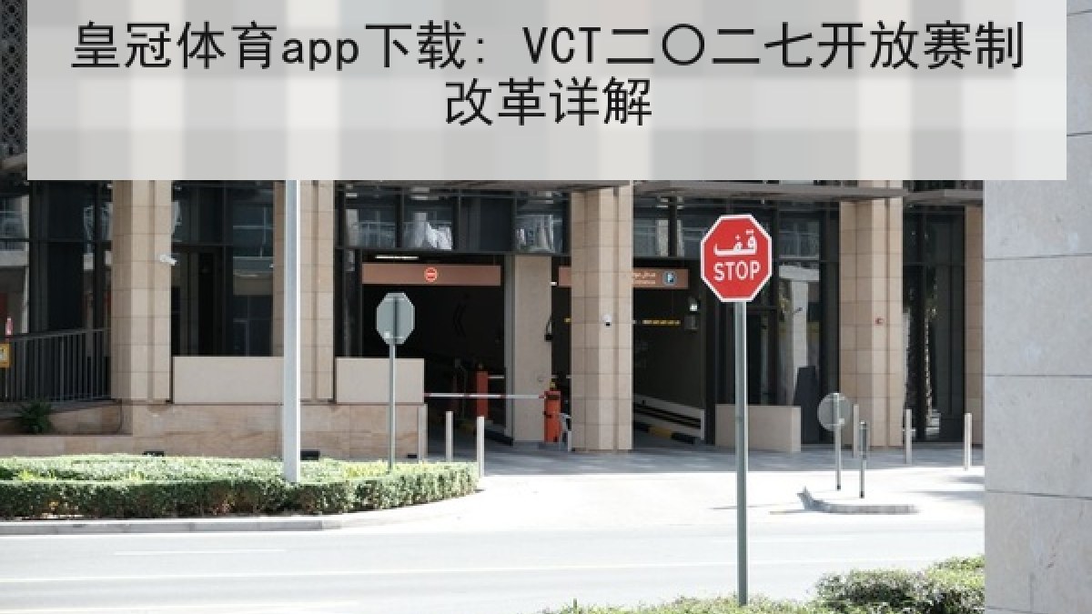 皇冠体育app下载: VCT二〇二七开放赛制改革详解 皇冠体育app下载: VCT二〇二七开放赛制改革详解