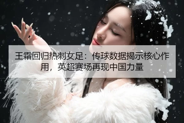 王霜回归热刺女足：传球数据揭示核心作用，英超赛场再现中国力量