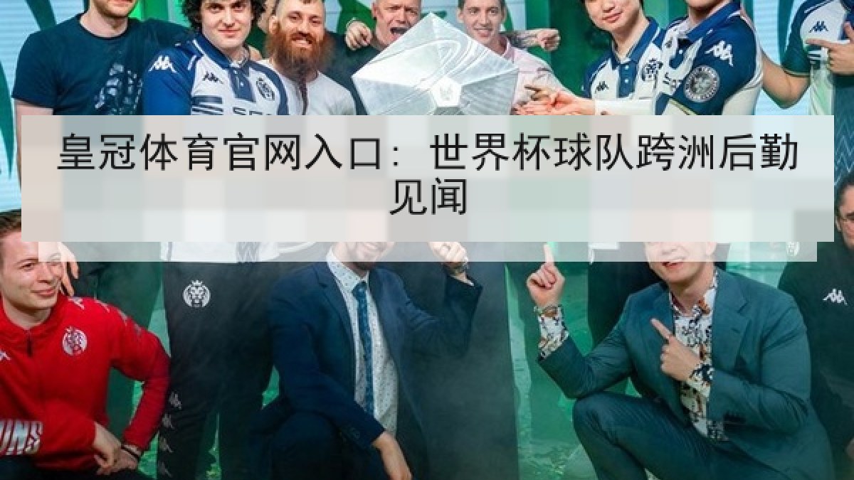 皇冠体育官网入口: 世界杯球队跨洲后勤见闻