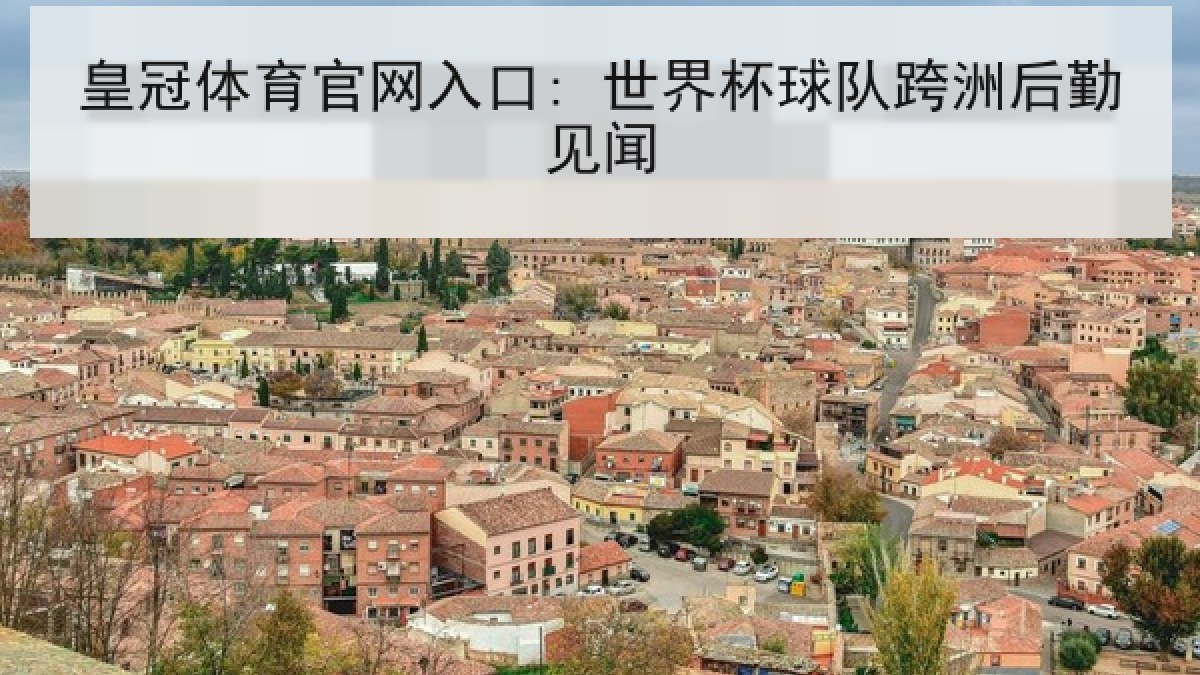 皇冠体育官网入口: 世界杯球队跨洲后勤见闻