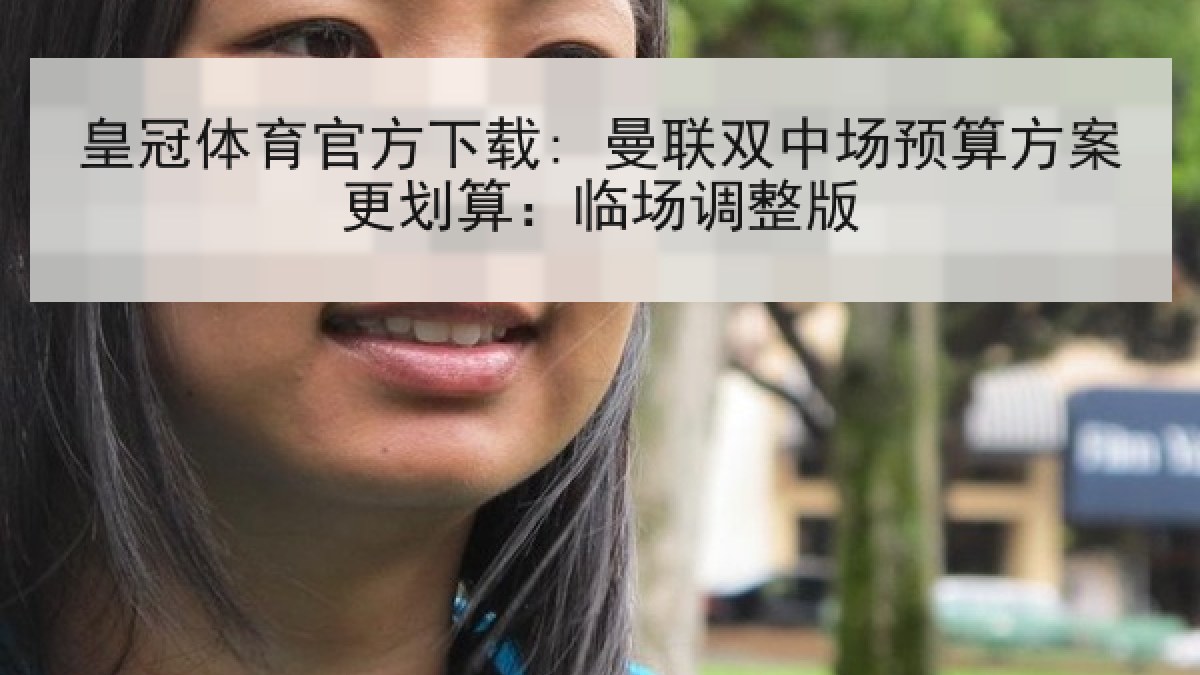 皇冠体育官方下载: 曼联双中场预算方案更划算:临场调整版 皇冠体育官方下载: 曼联双中场预算方案更划算:临场调整版