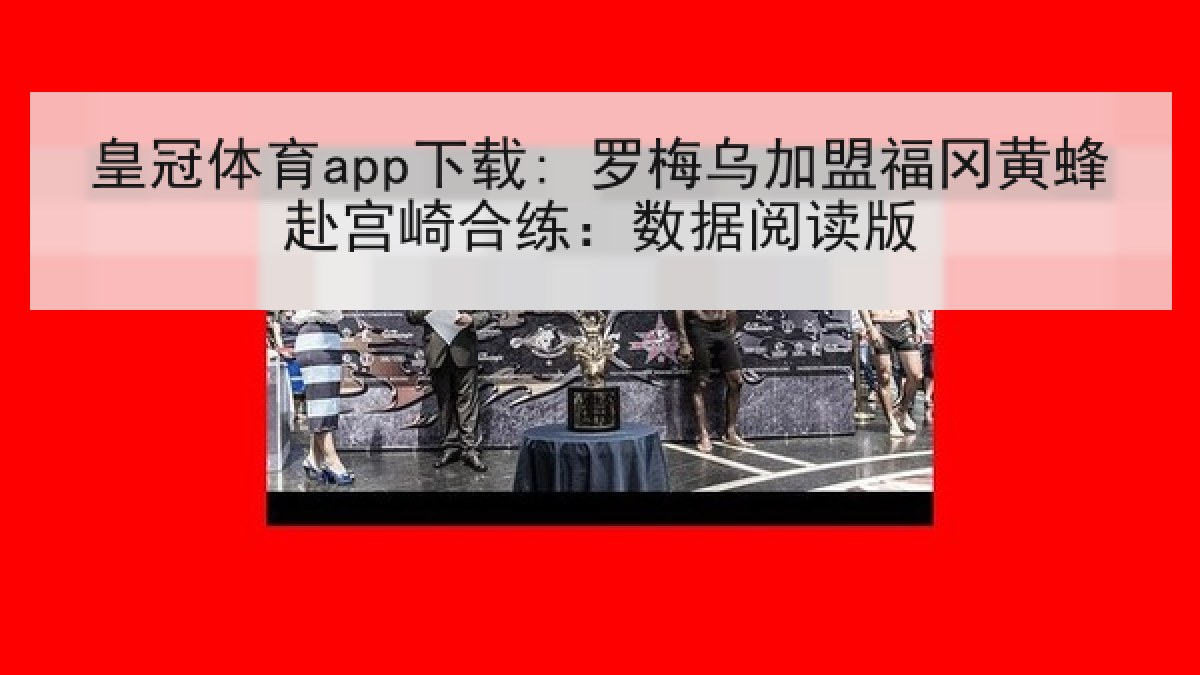 皇冠体育app下载: 罗梅乌加盟福冈黄蜂赴宫崎合练：数据阅读版