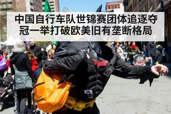中国自行车队世锦赛团体追逐夺冠一举打破欧美旧有垄断格局
