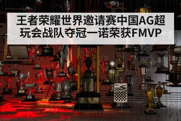 王者荣耀世界邀请赛中国AG超玩会战队夺冠一诺荣获FMVP