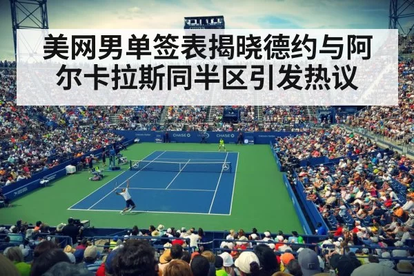 美网男单签表揭晓德约与阿尔卡拉斯同半区引发热议