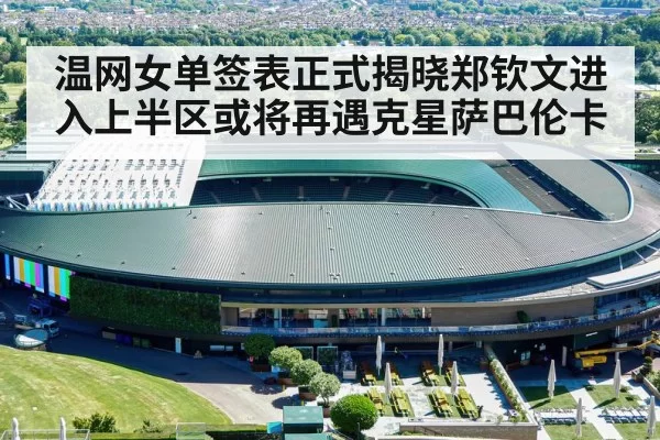 温网女单签表正式揭晓郑钦文进入上半区或将再遇克星萨巴伦卡