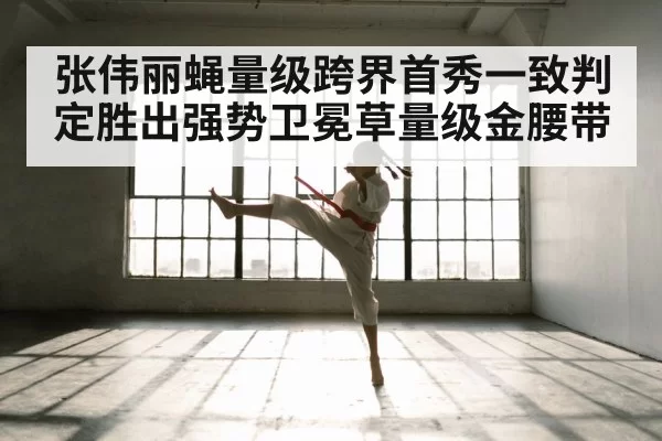 张伟丽蝇量级跨界首秀一致判定胜出强势卫冕草量级金腰带