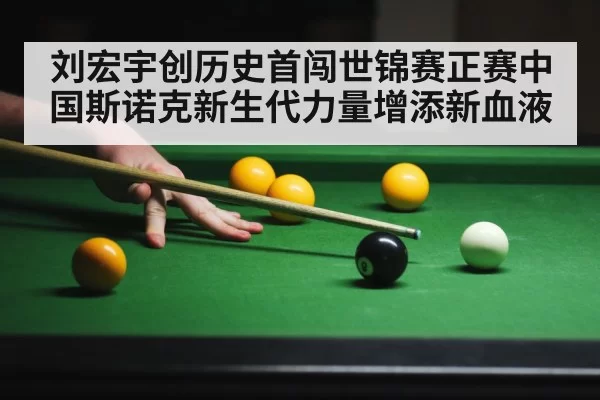 刘宏宇创历史首闯世锦赛正赛中国斯诺克新生代力量增添新血液