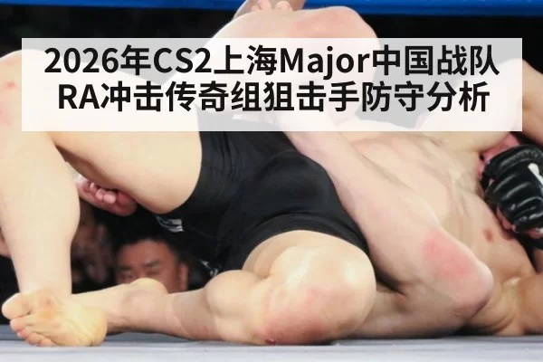 2026年CS2上海Major中国战队RA冲击传奇组狙击手防守分析