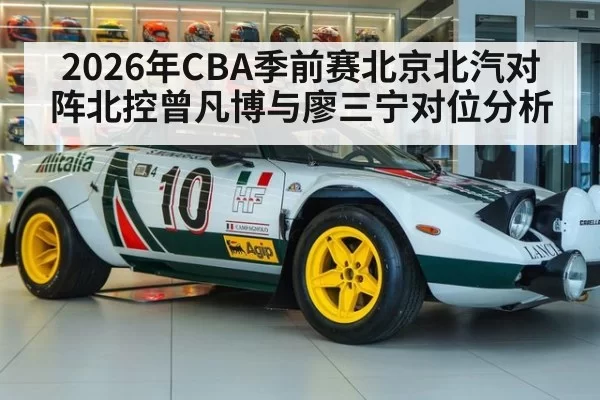 2026年CBA季前赛北京北汽对阵北控曾凡博与廖三宁对位分析